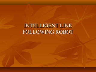INTELLIGENT LINE
FOLLOWING ROBOT
 