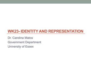 WK23- IDENTITY AND REPRESENTATION
Dr. Carolina Matos
Government Department
University of Essex
 