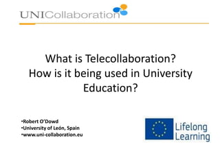 What is Telecollaboration?
How is it being used in University
Education?
•Robert O’Dowd
•University of León, Spain
•www.uni-collaboration.eu

 