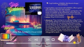 • Yogi Goddess, LDMMIA, Mia Resorts Songs |
ReverbNation
Yogi Goddess, associated with LDMMIA, offers a genre-
rich collection of music that includes
Electronica/Dance, New Age, Nature, and Spoken. The
music is available on ReverbNation, where fans can
explore and enjoy the diverse soundscape created by
Yogi Goddess and LDMMIA.
Source: Bing AI information
Almost 50: “Yup, turning 50 yrs, spring ending. It’s for
Late spring. Spring now is becoming my 2nd fav season.
First is autumn. So, i am observing and discovering
quietly lifestyles at 50...Virtually of course, i maintain
my status & rep. But I'm hopeful, about turning 50. I
am imagining change? A flow combo, not too slow
thou? I hope to fuse my virtual, Metaverse, all arts,
local/analog life together. I started Art-Journal again. -
#Bloggerlife in Short.
SNAPSHOT
 