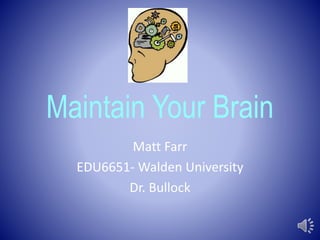 Maintain Your Brain
Matt Farr
EDU6651- Walden University
Dr. Bullock
 