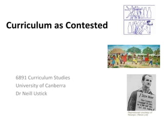 Curriculum as Contested 6891 Curriculum Studies University of Canberra Dr Neill Ustick 