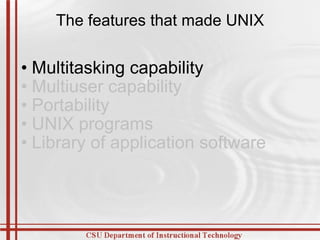 The features that made UNIX Multitasking capability  Multiuser capability  Portability  UNIX programs  Library of application software  