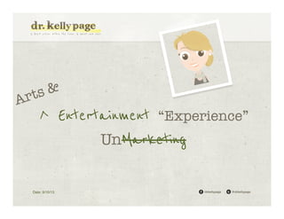 Ar

&
ts

^ Entertainment “Experience”
UnMarketing

Date: 9/10/13!

/drkellypage!

@drkellypage!

 