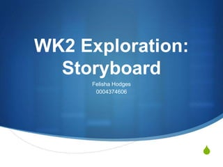 WK2 Exploration:
Storyboard
Felisha Hodges
0004374606

S

 
