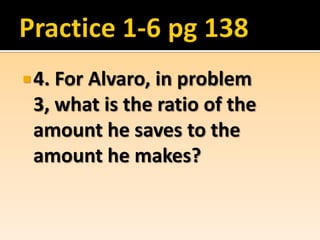 4. For Alvaro, in problem
 3, what is the ratio of the
 amount he saves to the
 amount he makes?
 