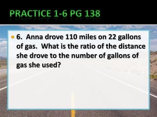    6. Anna drove 110 miles on 22 gallons
    of gas. What is the ratio of the distance
    she drove to the number of gallons of
    gas she used?
 
