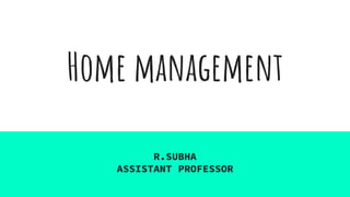 Home management
R.SUBHA
ASSISTANT PROFESSOR
 