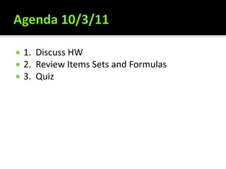 Agenda 10/3/11 1.  Discuss HW 2.  Review Items Sets and Formulas 3.  Quiz 