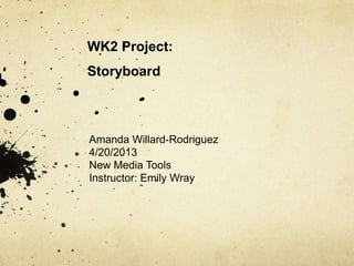 WK2 Project:
Storyboard
Amanda Willard-Rodriguez
4/20/2013
New Media Tools
Instructor: Emily Wray
 