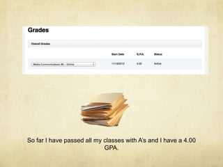 So far I have passed all my classes with A’s and I have a 4.00
GPA.
 