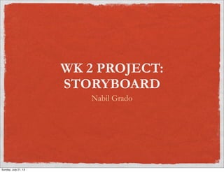 WK 2 PROJECT:
STORYBOARD
Nabil Grado
Sunday, July 21, 13
 