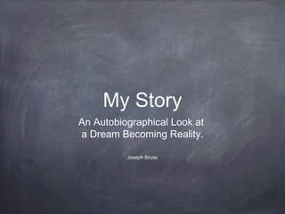 My Story
An Autobiographical Look at
a Dream Becoming Reality.
Joseph Bruss
 