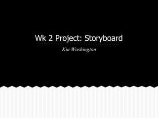Wk 2 Project: Storyboard
Kia Washington
 