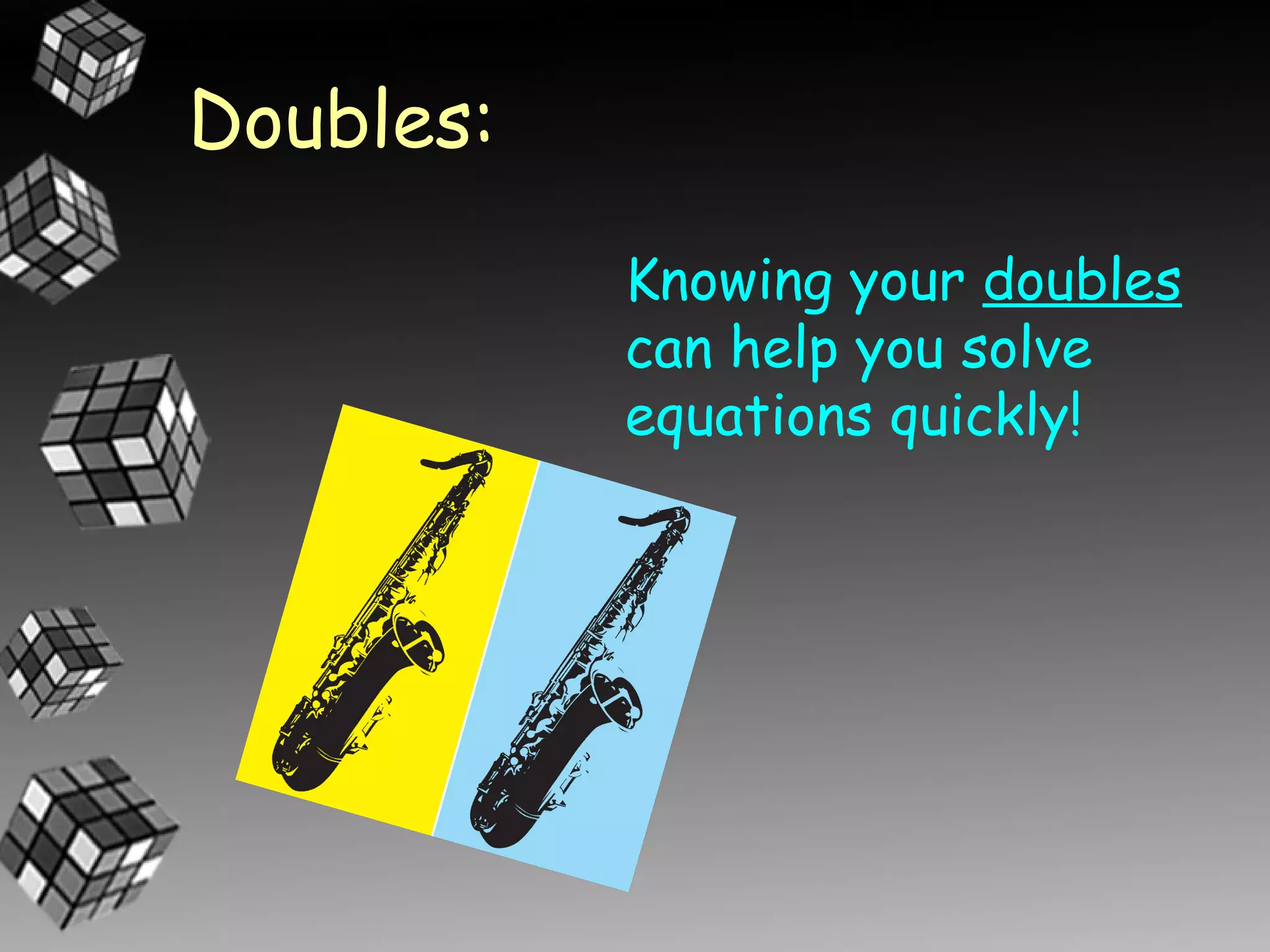 Doubles:
           Knowing your doubles
           can help you solve
           equations quickly!
 