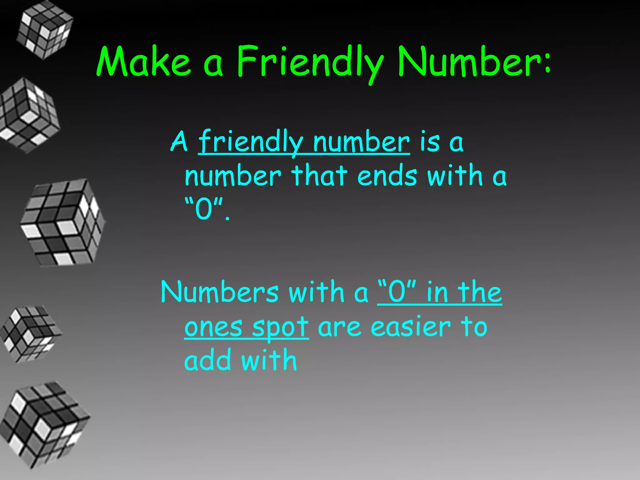 Make a Friendly Number:
   A friendly number is a
    number that ends with a
    “0”.

   Numbers with a “0” in the
    ones spot are easier to
    add with
 