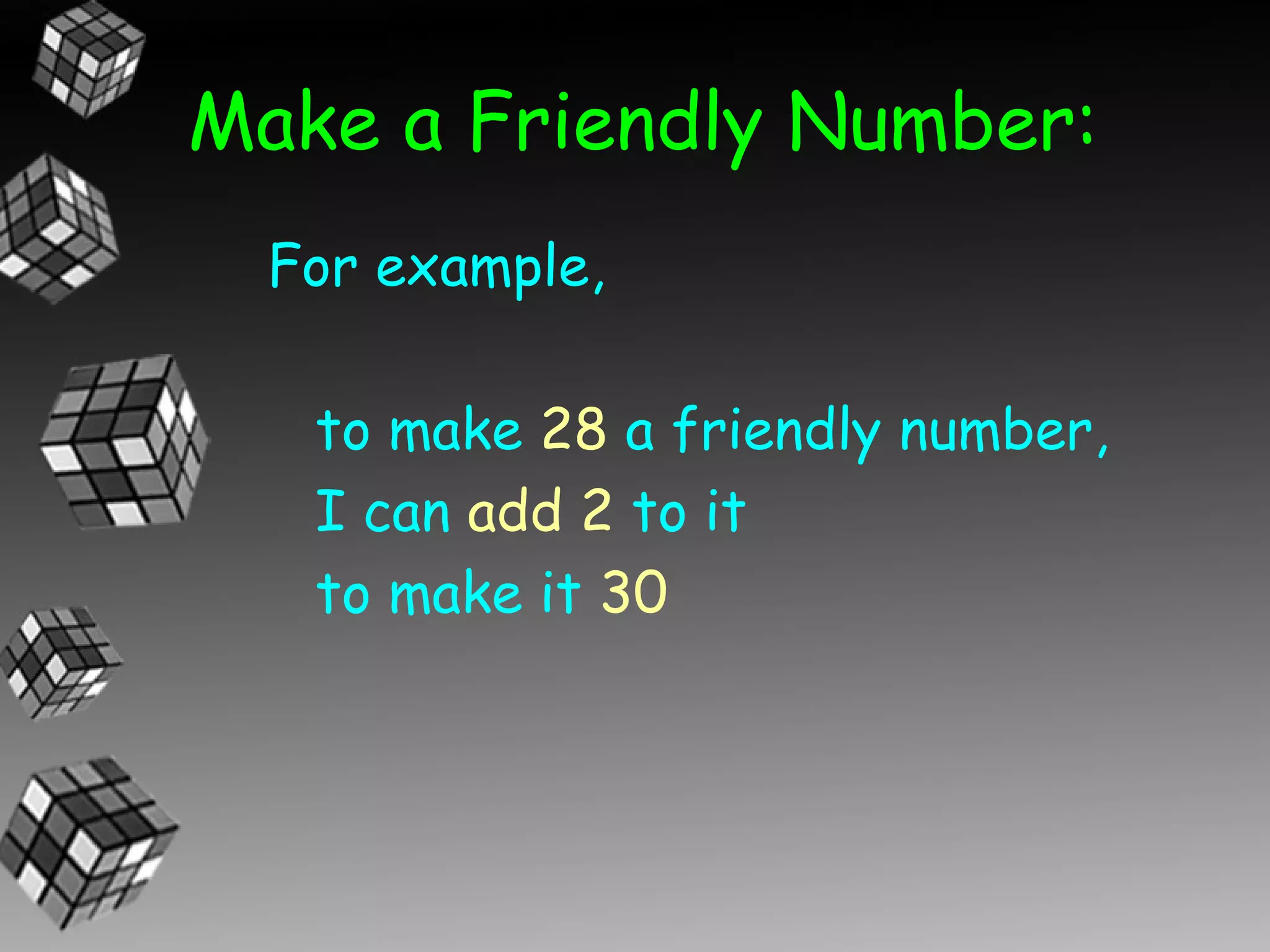 Make a Friendly Number:
  For example,

   to make 28 a friendly number,
   I can add 2 to it
   to make it 30
 