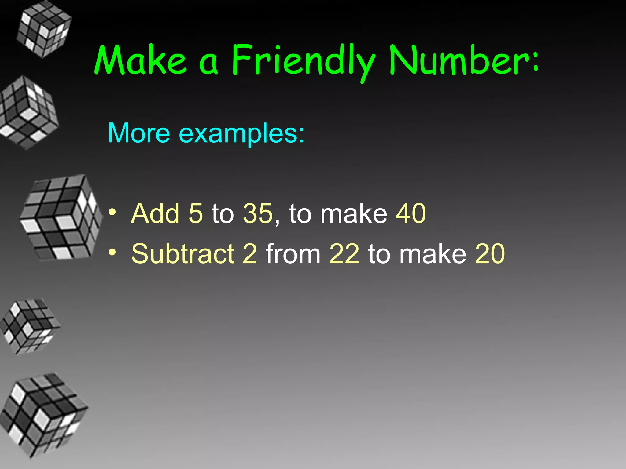 Make a Friendly Number:
More examples:

• Add 5 to 35, to make 40
• Subtract 2 from 22 to make 20
 