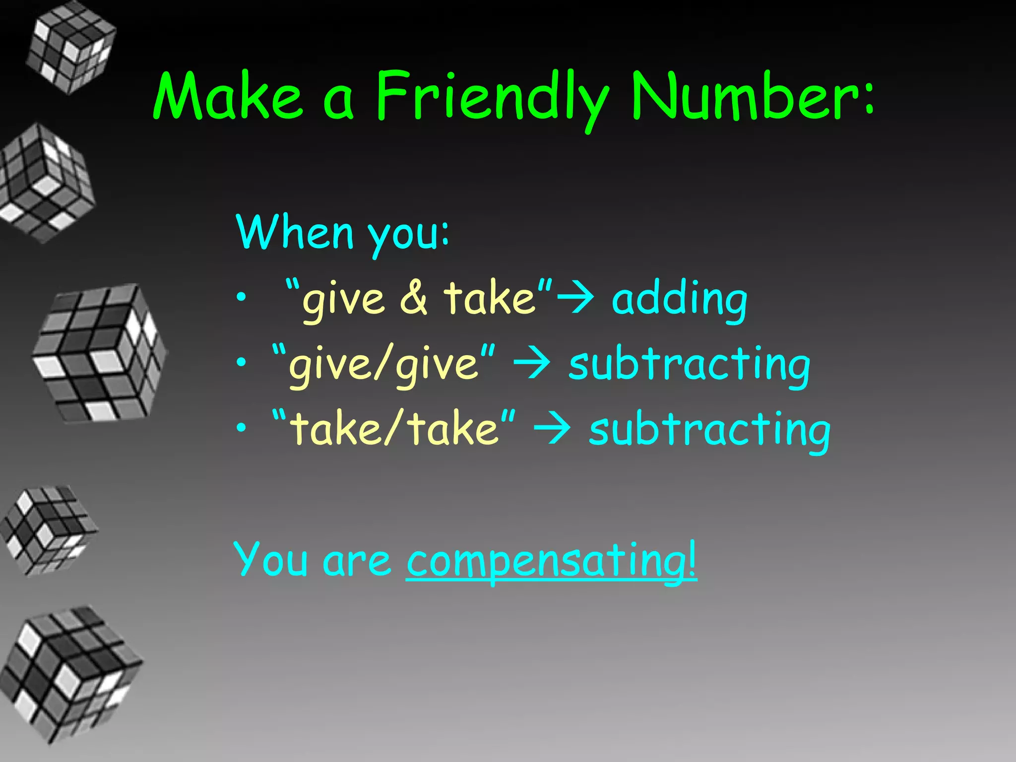 Make a Friendly Number:

  When you:
  • “give & take” adding
  • “give/give”  subtracting
  • “take/take”  subtracting

  You are compensating!
 