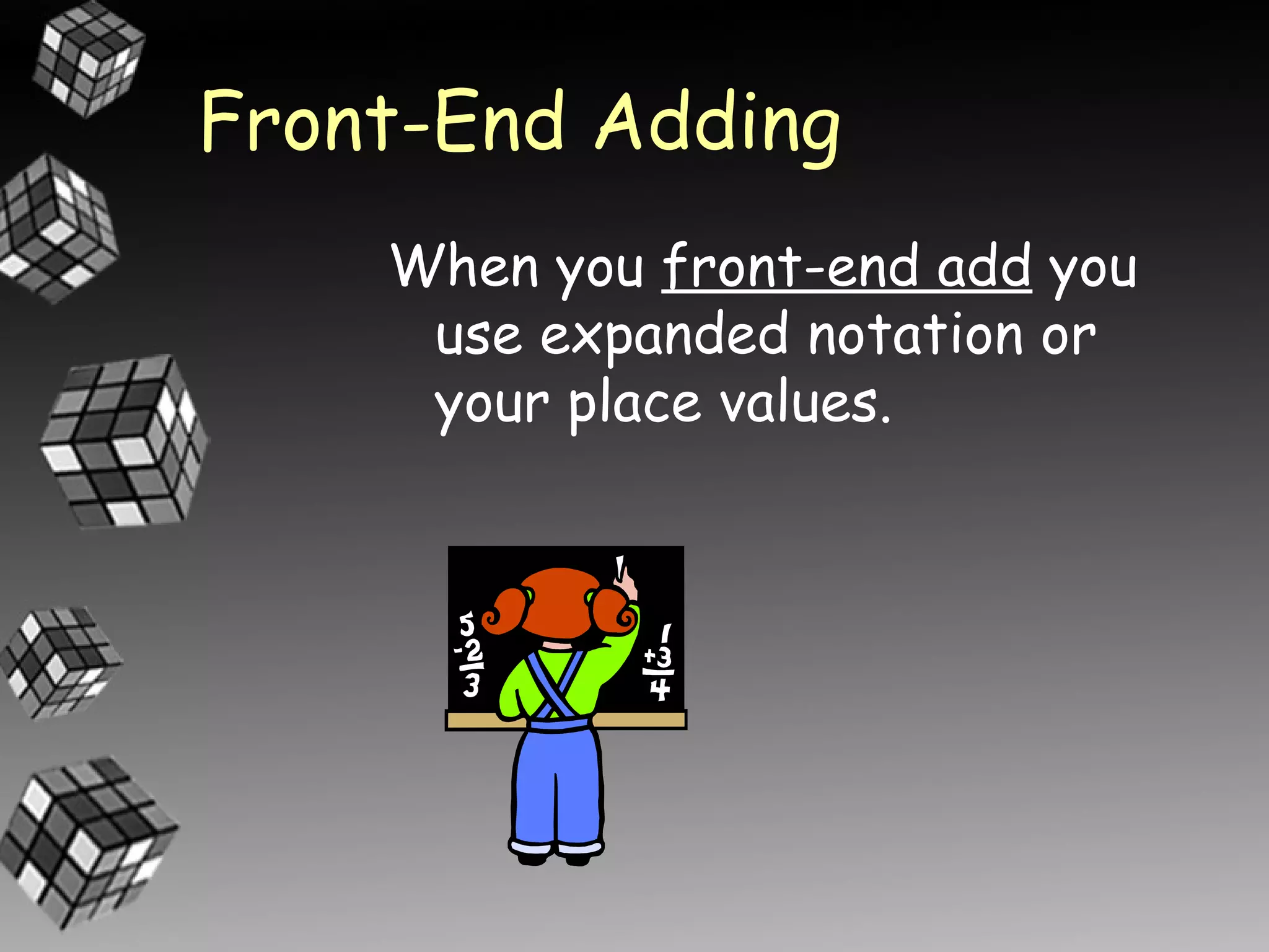 Front-End Adding
    When you front-end add you
     use expanded notation or
     your place values.
 