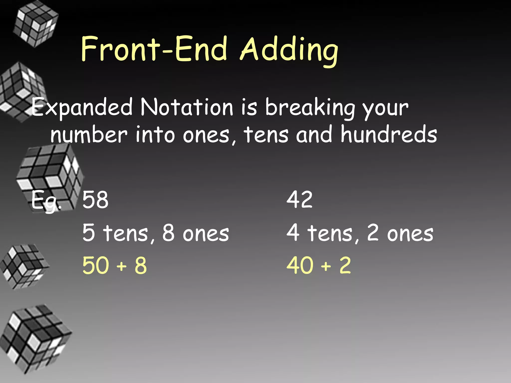 Front-End Adding
Expanded Notation is breaking your
 number into ones, tens and hundreds

Eg. 58                42
    5 tens, 8 ones    4 tens, 2 ones
    50 + 8            40 + 2
 