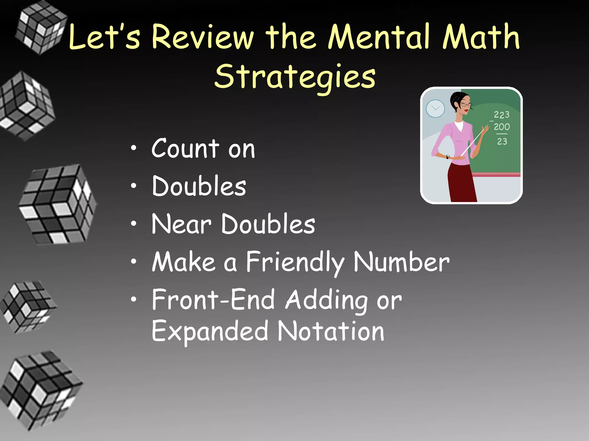 Let’s Review the Mental Math
          Strategies

   •   Count on
   •   Doubles
   •   Near Doubles
   •   Make a Friendly Number
   •   Front-End Adding or
       Expanded Notation
 