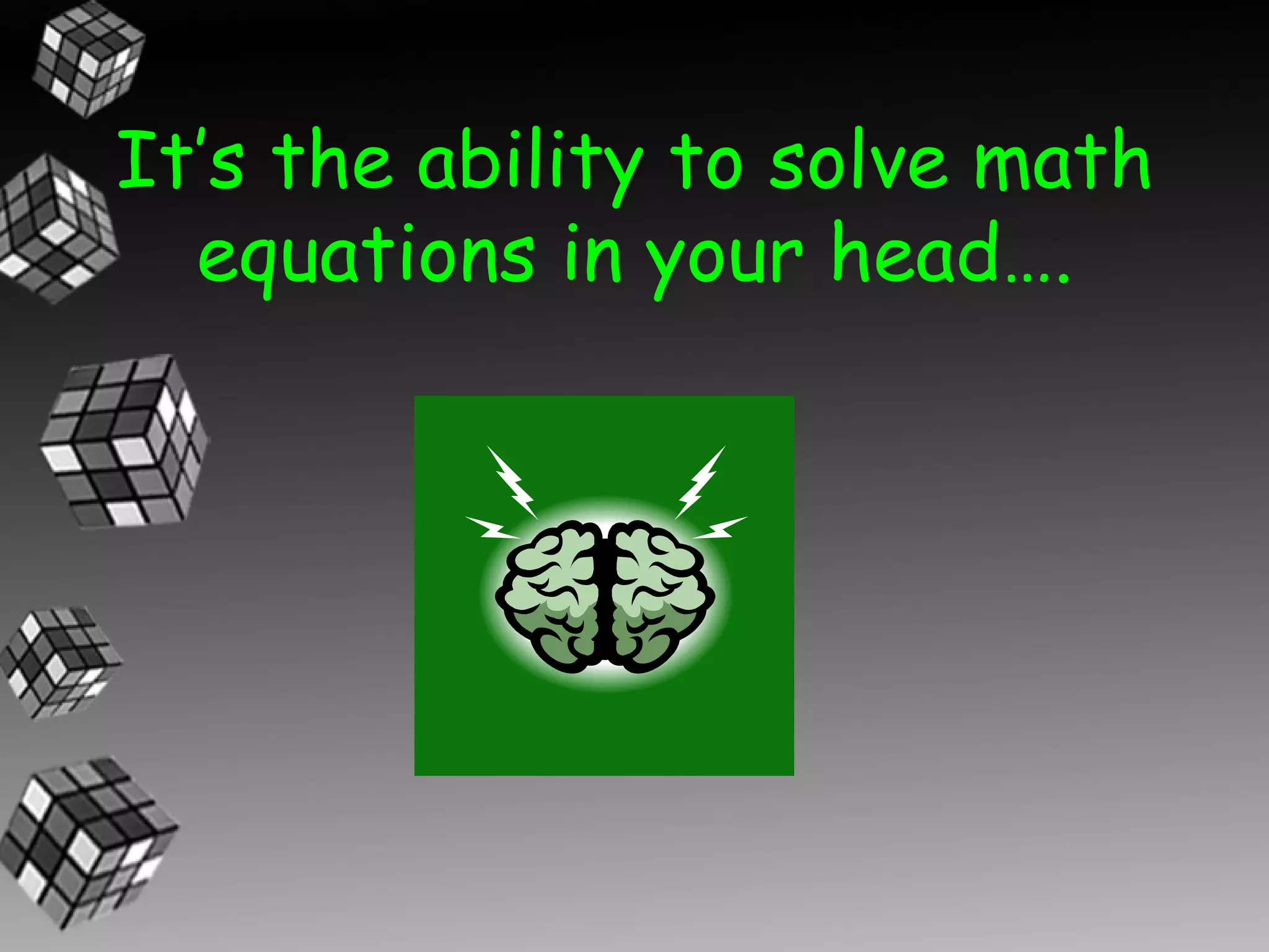 It’s the ability to solve math
  equations in your head….
 
