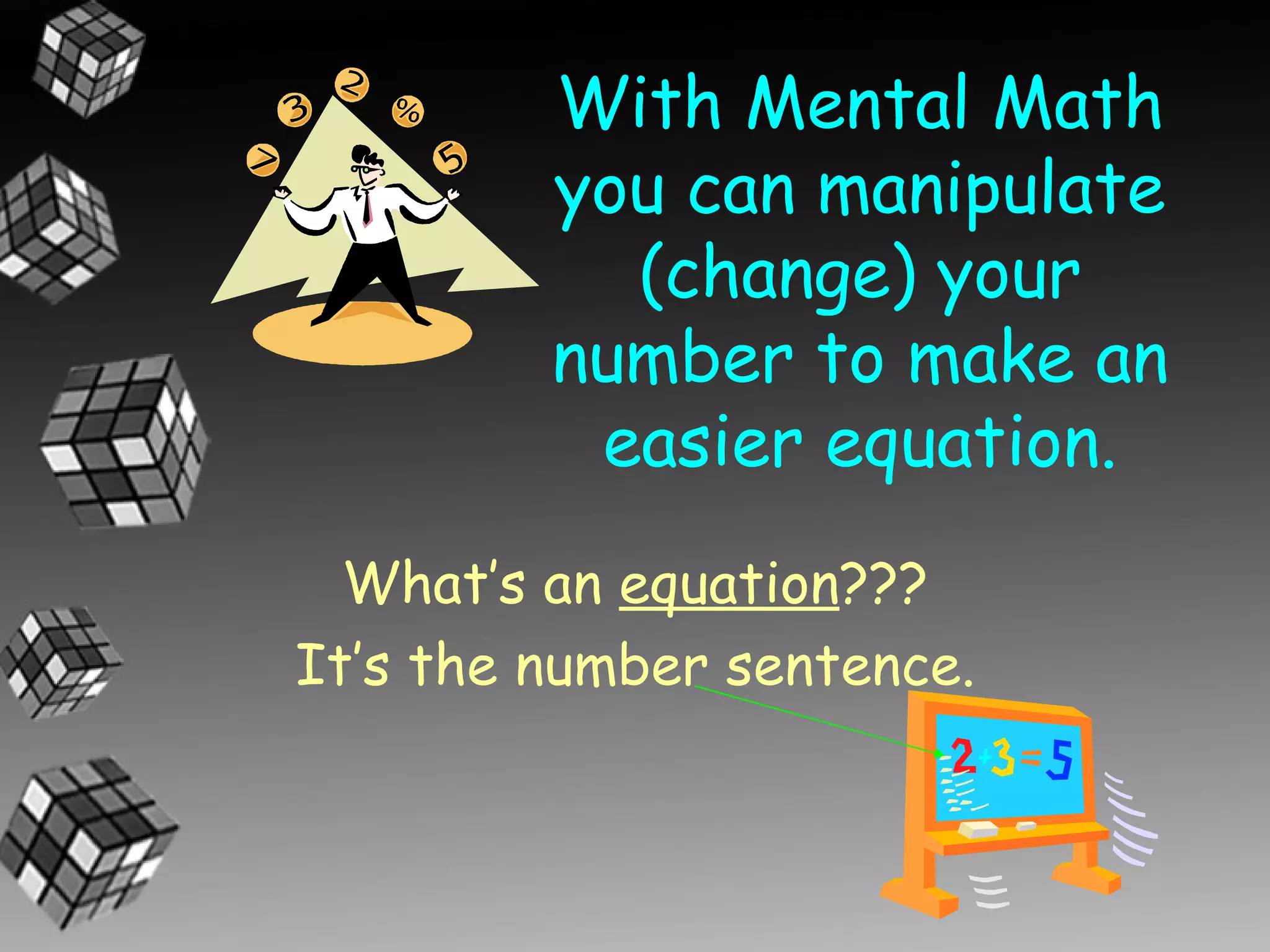 With Mental Math
         you can manipulate
           (change) your
         number to make an
          easier equation.
  What’s an equation???
It’s the number sentence.
 