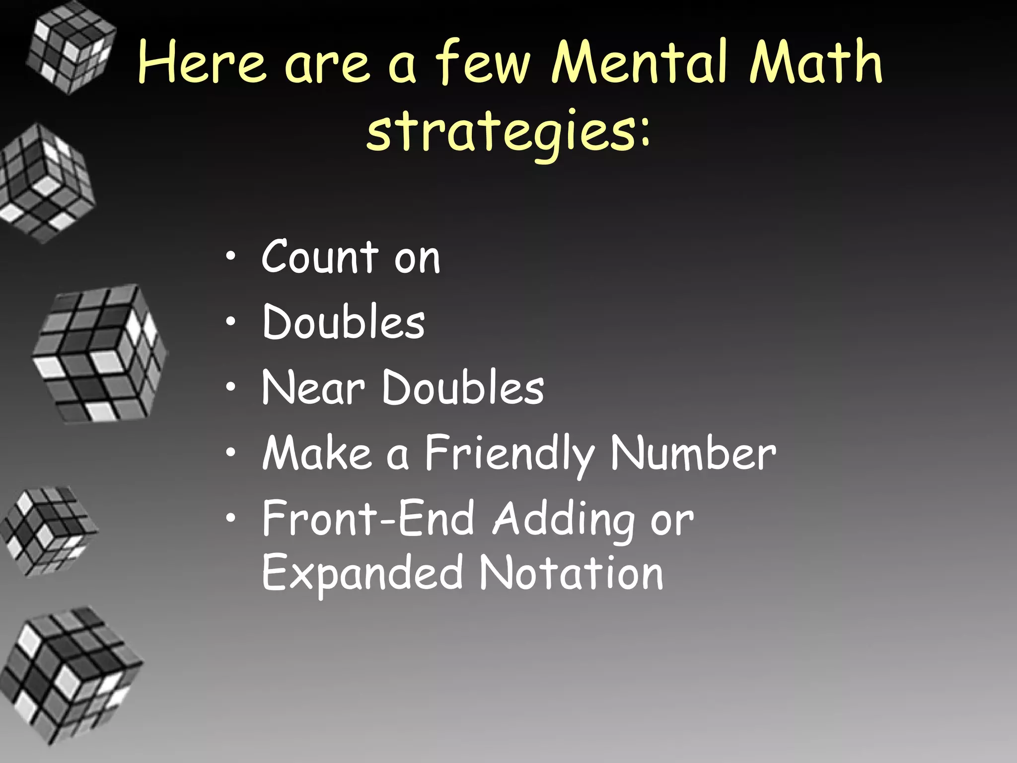 Here are a few Mental Math
        strategies:

   •   Count on
   •   Doubles
   •   Near Doubles
   •   Make a Friendly Number
   •   Front-End Adding or
       Expanded Notation
 