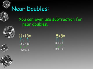 Near Doubles:
  You can even use subtraction for
   near doubles.

  11+13=            5+8=
  13-2 + 13         8-3 + 8

                    8+8 - 3
  13+13 - 2
 