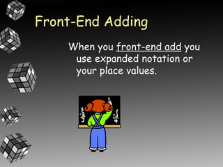 Front-End Adding
    When you front-end add you
     use expanded notation or
     your place values.
 