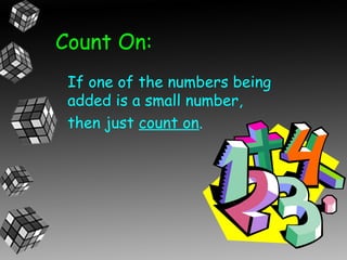 Count On:
 If one of the numbers being
 added is a small number,
 then just count on.
 