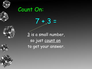 Count On:

       7+3=
   3 is a small number,
    so just count on
   to get your answer.
 