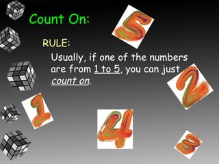 Count On:
  RULE:
   Usually, if one of the numbers
   are from 1 to 5, you can just
   count on.
 