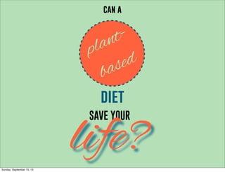 SAVE YOUR
life?
can a
plant-
based
diet
Sunday, September 15, 13
 