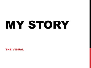 MY STORY 
THE VISUAL 
 