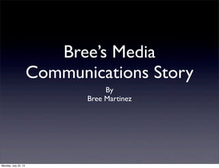 Bree’s Media
Communications Story
By
Bree Martinez
Monday, July 22, 13
 
