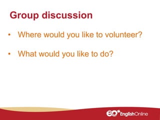 • Where would you like to volunteer?
• What would you like to do?
Group discussion
 