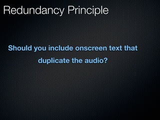 Redundancy Principle


Should you include onscreen text that
        duplicate the audio?
 