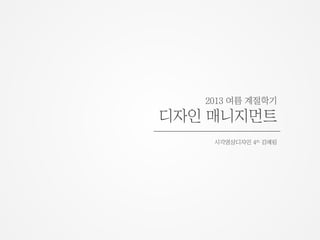 2013 여름 계절학기
디자인 매니지먼트
시각영상디자인 4th 김예림
 