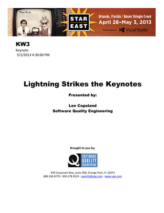 KW3
Keynote
5/1/2013 4:30:00 PM

Lightning Strikes the Keynotes
Presented by:
Lee Copeland
Software Quality Engineering

Brought to you by:

340 Corporate Way, Suite 300, Orange Park, FL 32073
888-268-8770 ∙ 904-278-0524 ∙ sqeinfo@sqe.com ∙ www.sqe.com

 