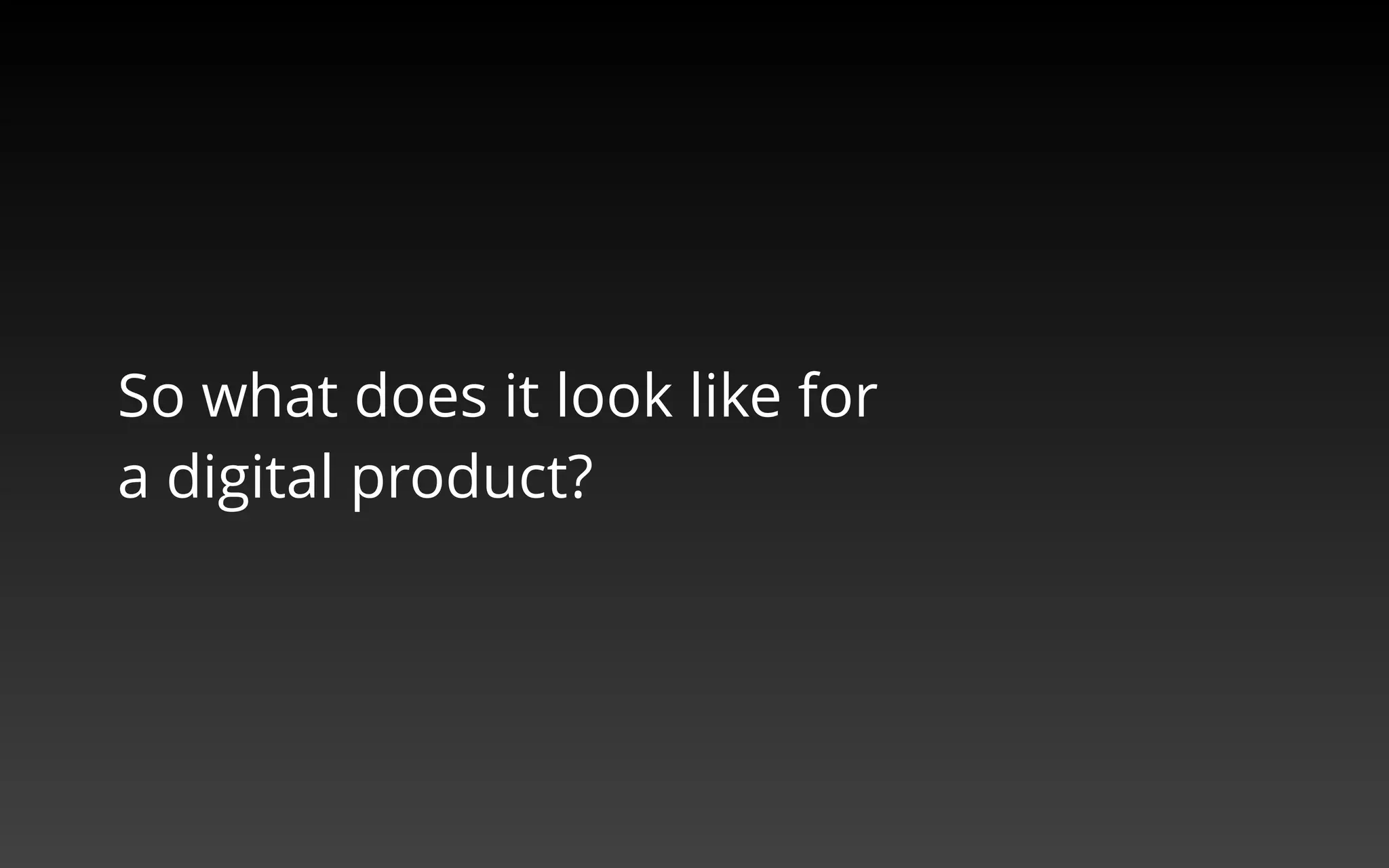 So what does it look like for 
a digital product? 
 