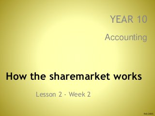 How the sharemarket works
Lesson 2 - Week 2
Accounting
YEAR 10
Feb 2015
 