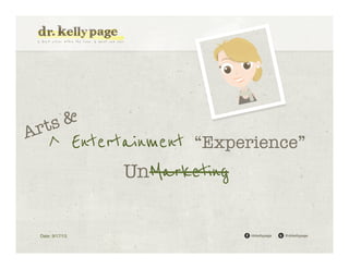 Ar

&
ts

^ Entertainment “Experience”
UnMarketing

Date: 9/17/13!

/drkellypage!

@drkellypage!

 