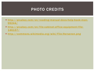  http://pixabay.com/en/reading-manual-docs-help-book-man-
99244/
 http://pixabay.com/en/file-cabinet-office-equipment-file-
146157/
 http://commons.wikimedia.org/wiki/File:Hersenen.png
PHOTO CREDITS
 