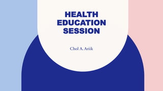 HEALTH
EDUCATION
SESSION
Chol A. Ariik
 