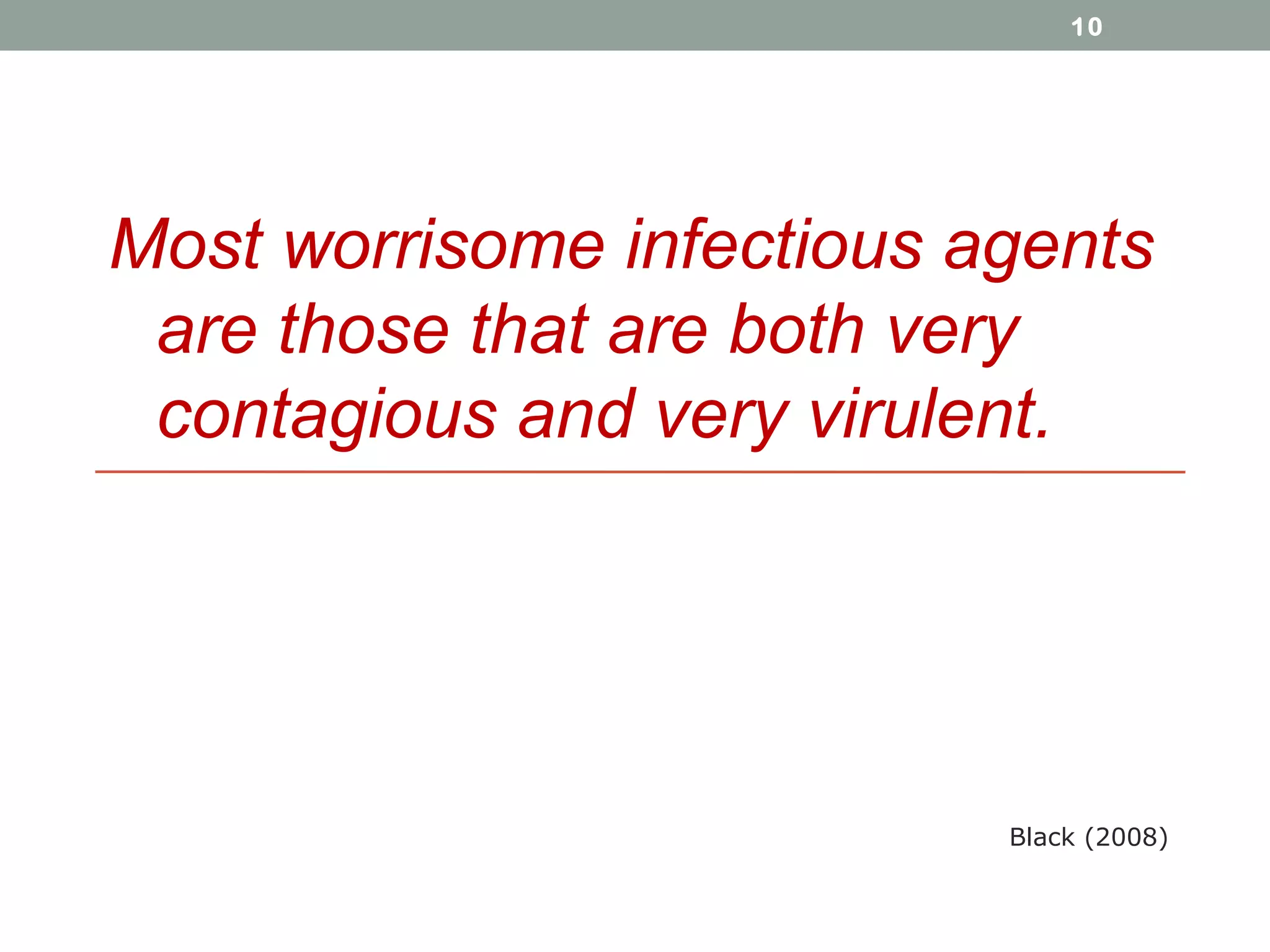 10

Most worrisome infectious agents
are those that are both very
contagious and very virulent.

Black (2008)

 