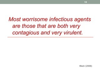 10

Most worrisome infectious agents
are those that are both very
contagious and very virulent.

Black (2008)

 
