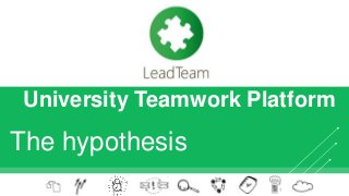 University Teamwork Platform
The hypothesis
 