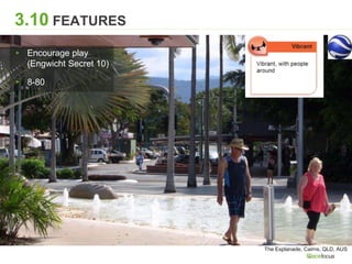 3.10 FEATURES
The Esplanade, Cairns, QLD, AUS
▸ Encourage play
(Engwicht Secret 10)
▸ 8-80
 